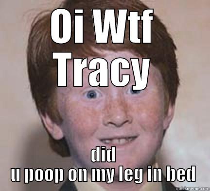 pooper scooper - OI WTF TRACY DID U POOP ON MY LEG IN BED Over Confident Ginger