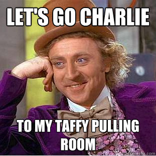 Let's go Charlie To my taffy pulling room   Creepy Wonka