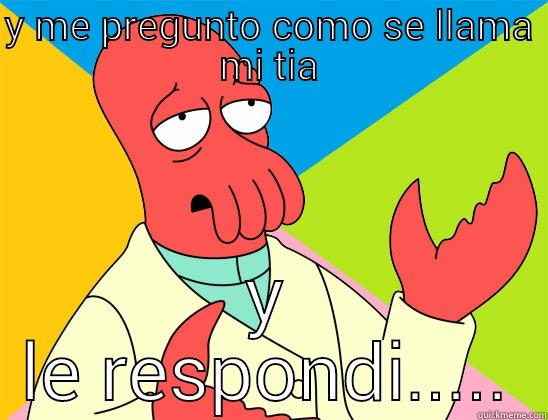 Y ME PREGUNTO COMO SE LLAMA MI TIA Y LE RESPONDI..... Futurama Zoidberg 
