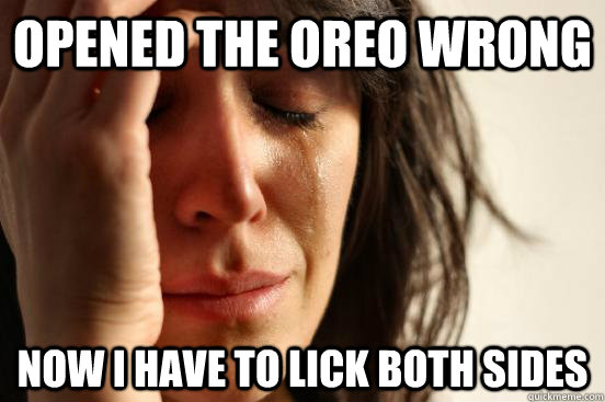 Opened the oreo wrong Now i have to lick both sides  First World Problems