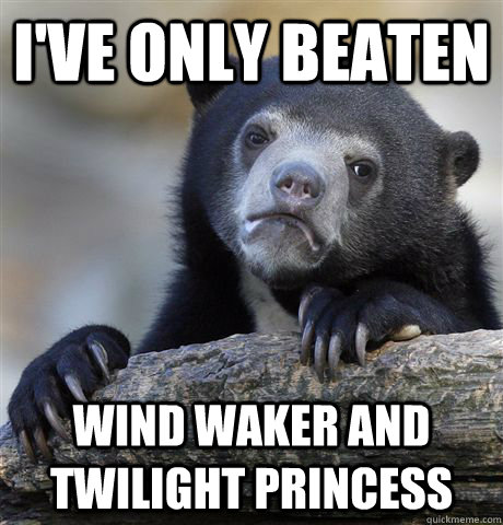 I've only beaten Wind Waker and Twilight Princess  Confession Bear