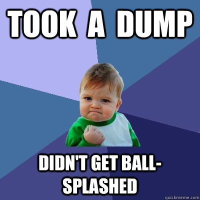 TOOK  A  DUMP DIDN'T GET BALL-SPLASHED  Success Kid