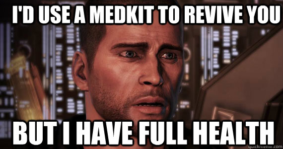 I'd use a medkit to revive you but i have full health  Commander Shepard Problems