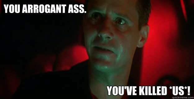 You arrogant ass. You've killed *us*!  - You arrogant ass. You've killed *us*!   Andrei Bonovia