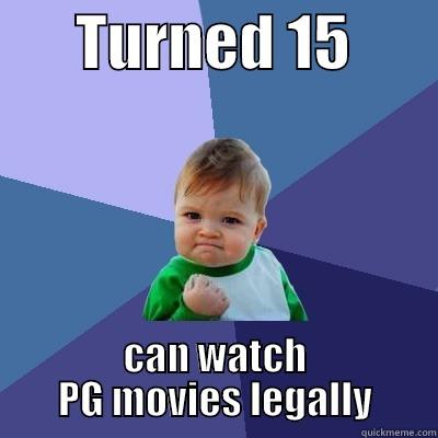       TURNED 15        CAN WATCH PG MOVIES LEGALLY Success Kid