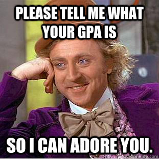 Please tell me what your GPA is so I can adore you. - Please tell me what your GPA is so I can adore you.  Condescending Wonka