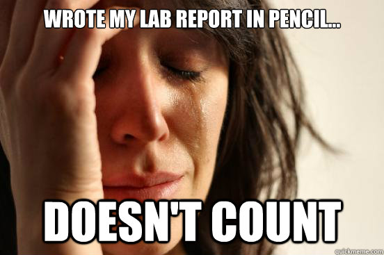 Wrote my lab report in pencil... doesn't count  First World Problems