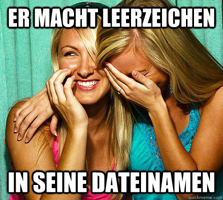 Er macht Leerzeichen in seine Dateinamen  Laughing Girls