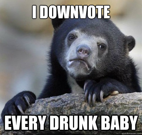 I DOWNVOTE EVERY DRUNK BABY - I DOWNVOTE EVERY DRUNK BABY  Confession Bear Eating