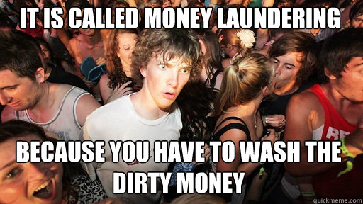 It is called money laundering  because you have to wash the dirty money  Sudden Clarity Clarence