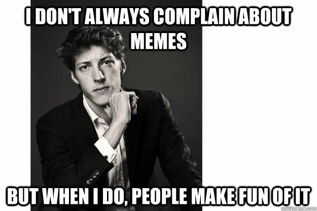I Don't always complain about memes But when I do, people make fun of it - I Don't always complain about memes But when I do, people make fun of it  Misc