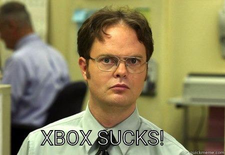                        XBOX SUCKS!            Schrute