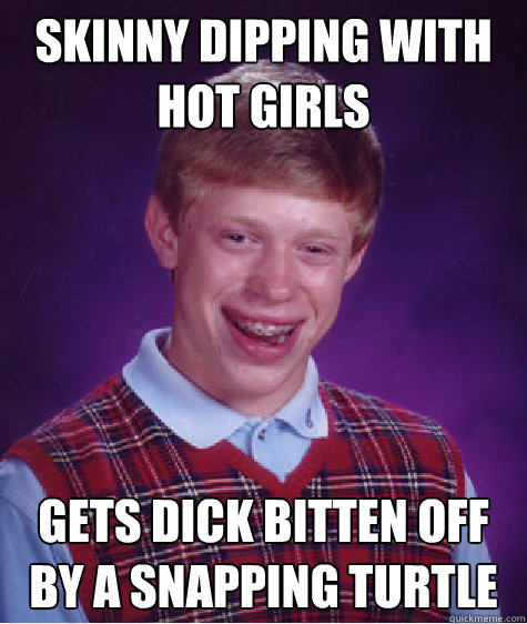 Skinny dipping with hot girls gets dick bitten off by a snapping turtle  Bad Luck Brian