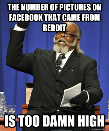 The number of pictures on facebook that came from reddit is too damn high  The Rent Is Too Damn High