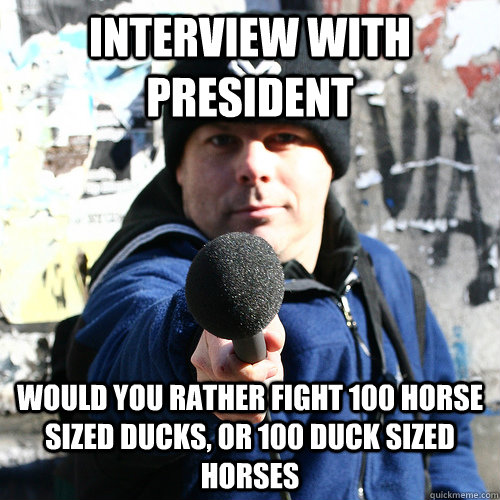 interview with president would you rather fight 100 horse sized ducks, or 100 duck sized horses - interview with president would you rather fight 100 horse sized ducks, or 100 duck sized horses  Reddit journalist