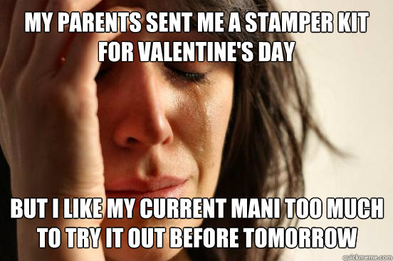My parents sent me a stamper kit for valentine's day but i like my current mani too much to try it out before tomorrow  First World Problems