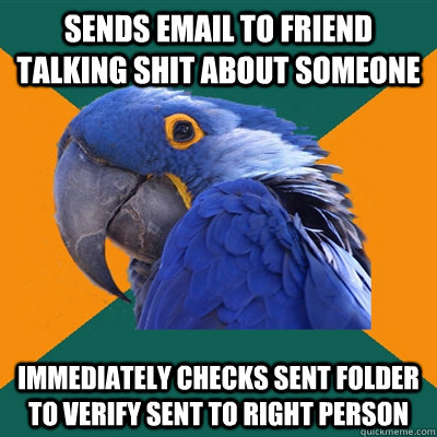 Sends email to friend talking shit about someone immediately checks sent folder to verify sent to right person  Paranoid Parrot
