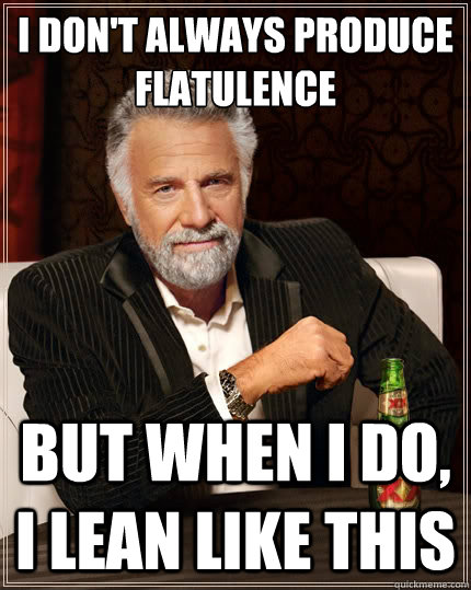 I don't always produce flatulence But when i do, I lean like this  The Most Interesting Man In The World