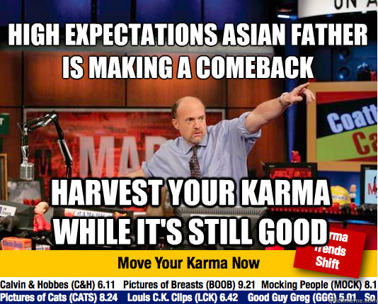 High Expectations Asian Father is making a comeback
 harvest your karma while it's still good  Mad Karma with Jim Cramer