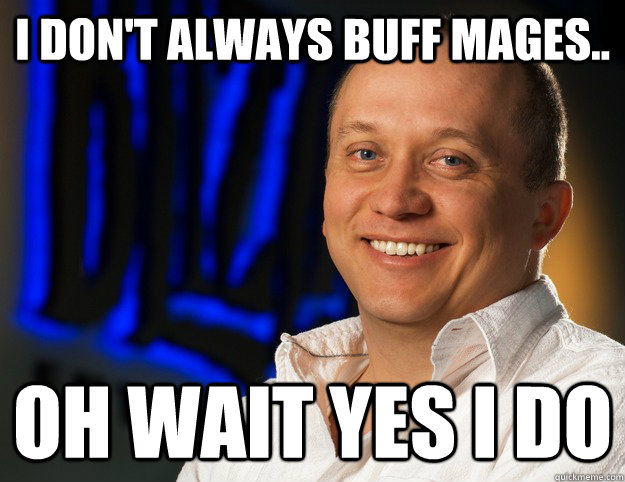 I Don't always buff mages.. Oh wait yes i do  Honesty - Ghostcrawler