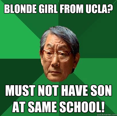 Blonde girl from UCLA? must not have son at same school!  High Expectations Asian Father