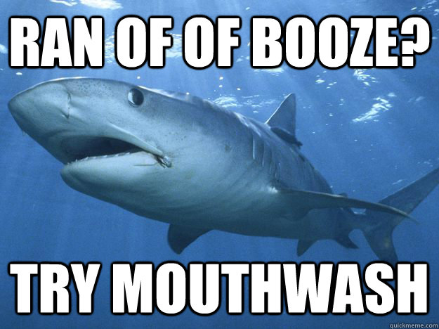 Ran of of booze? Try mouthwash  - Ran of of booze? Try mouthwash   Shitty Life Pro-Tips Shark