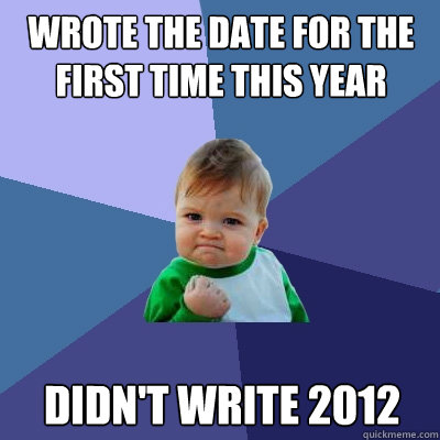 wrote the date for the first time this year didn't write 2012  Success Kid