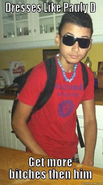 DRESSES LIKE PAULY D GET MORE BITCHES THEN HIM Misc