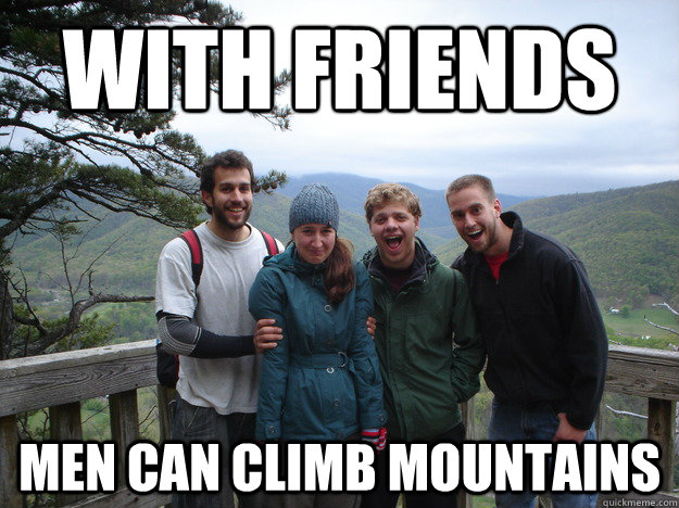 With Friends Men can climb mountains  Friends on Mountains