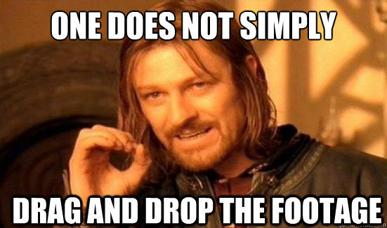 One Does Not Simply drag and drop the footage  Boromir