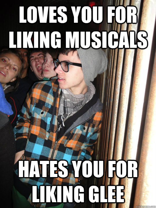 Loves you for liking musicals hates you for liking glee  Hypocrite Hipster