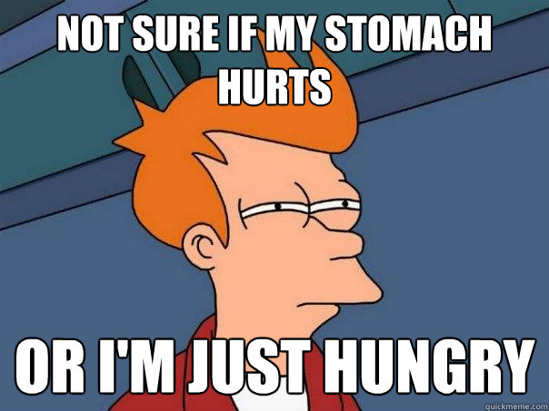 Not sure if my stomach hurts  Or I'm just hungry  Futurama Fry