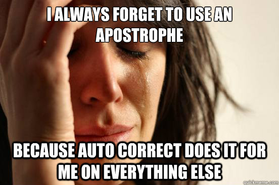 I always forget to use an apostrophe because auto correct does it for me on everything else  First World Problems
