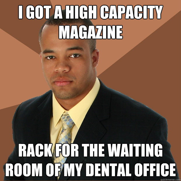 i got a high capacity magazine rack for the waiting room of my dental office  Successful Black Man
