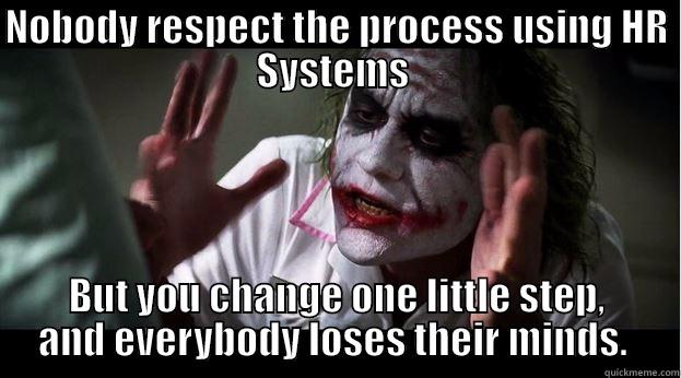 NOBODY RESPECT THE PROCESS USING HR SYSTEMS  BUT YOU CHANGE ONE LITTLE STEP, AND EVERYBODY LOSES THEIR MINDS.  Joker Mind Loss