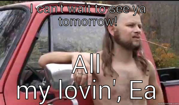 I CAN'T WAIT TO SEE YA TOMORROW! ALL MY LOVIN', EA Almost Politically Correct Redneck
