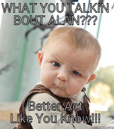 WHAT YOU TALKIN BOUT ALAN??? BETTER ACT LIKE YOU KNOW!!! skeptical baby