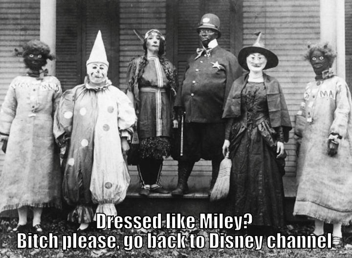  DRESSED LIKE MILEY? BITCH PLEASE, GO BACK TO DISNEY CHANNEL Misc