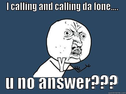 I CALLING AND CALLING DA FONE.... Y U NO ANSWER??? Y U No