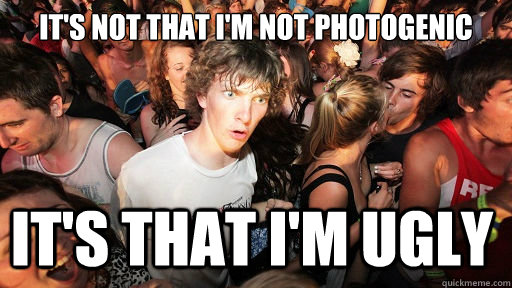It's not that I'm not photogenic it's that I'm ugly  Sudden Clarity Clarence