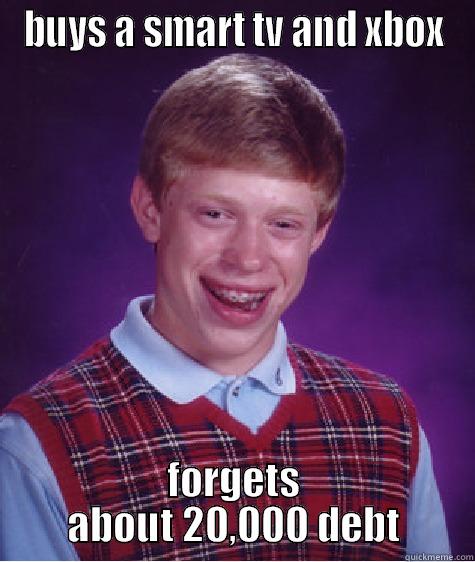 BUYS A SMART TV AND XBOX FORGETS ABOUT 20,000 DEBT Bad Luck Brian