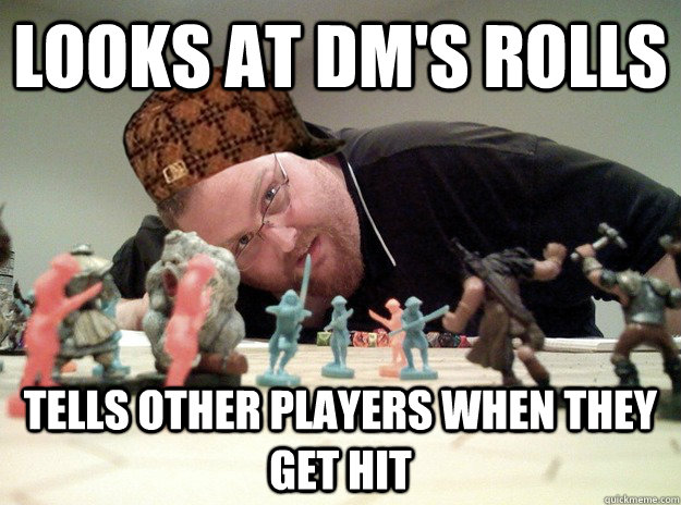 Looks at dm's rolls Tells other players when they get hit  Scumbag Dungeons and Dragons Player