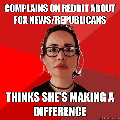 Complains on Reddit about fox news/Republicans thinks she's making a difference  Liberal Douche Garofalo