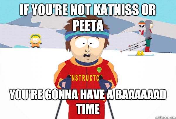 If you're not Katniss or Peeta You're gonna have a baaaaaad time  Super Cool Ski Instructor