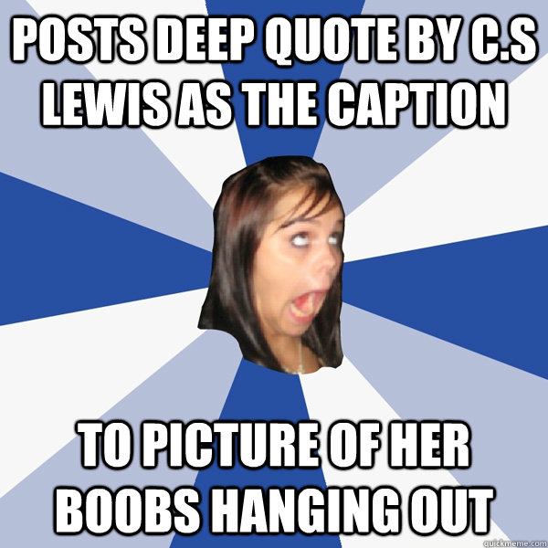 posts deep quote by C.S Lewis as the caption to picture of her boobs hanging out  Annoying Facebook Girl