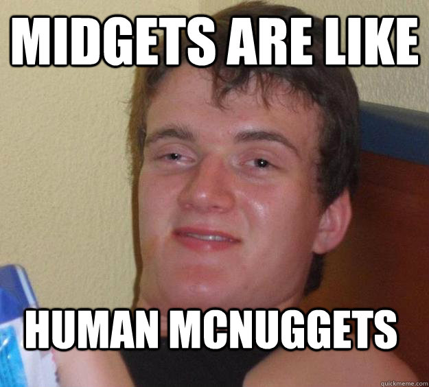 midgets are like human mcnuggets  10 Guy