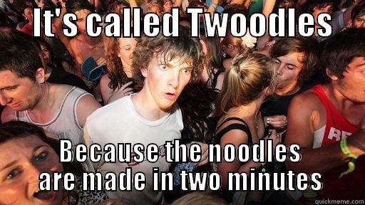      IT'S CALLED TWOODLES      BECAUSE THE NOODLES ARE MADE IN TWO MINUTES Sudden Clarity Clarence
