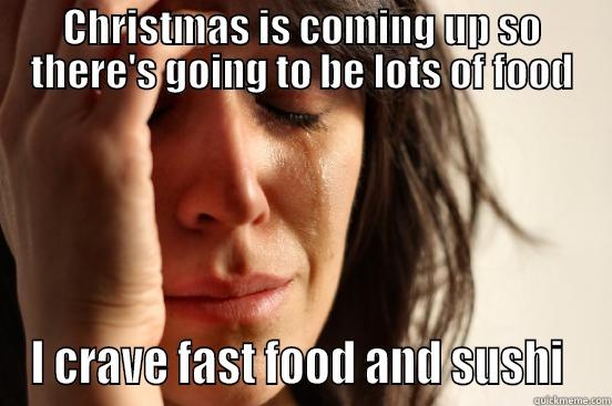 CHRISTMAS IS COMING UP SO THERE'S GOING TO BE LOTS OF FOOD I CRAVE FAST FOOD AND SUSHI  First World Problems