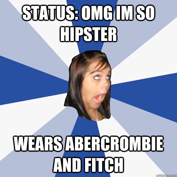 Status: OMG IM SO HIPSTER WEARS ABERCROMBIE AND FITCH  Annoying Facebook Girl