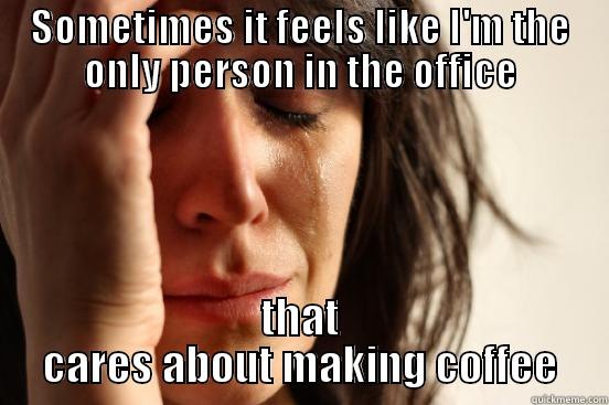 SOMETIMES IT FEELS LIKE I'M THE ONLY PERSON IN THE OFFICE THAT CARES ABOUT MAKING COFFEE First World Problems